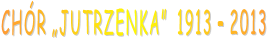 CHÓR „JUTRZENKA”  1913 – 2013   